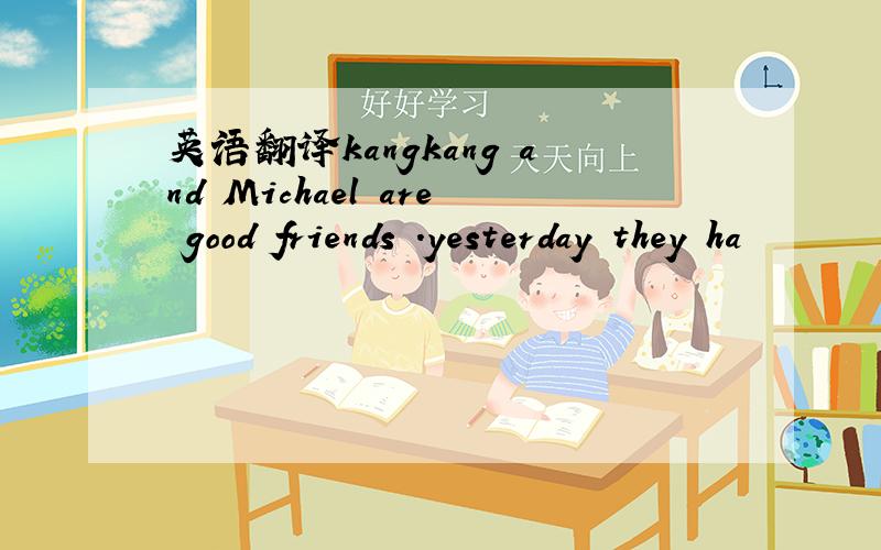 英语翻译kangkang and Michael are good friends .yesterday they ha