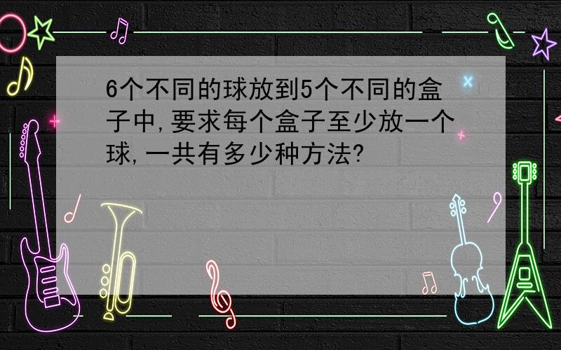 6个不同的球放到5个不同的盒子中,要求每个盒子至少放一个球,一共有多少种方法?