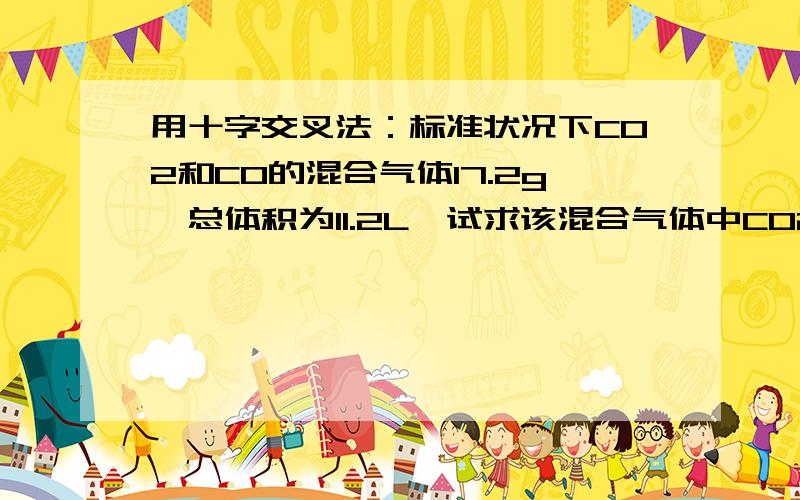 用十字交叉法：标准状况下CO2和CO的混合气体17.2g,总体积为11.2L,试求该混合气体中CO2和CO的物