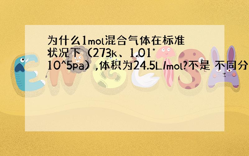 为什么1mol混合气体在标准状况下（273k、1.01*10^5pa）,体积为24.5L/mol?不是 不同分子会进入到