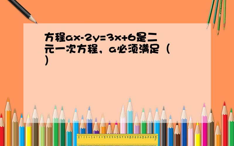 方程ax-2y=3x+6是二元一次方程，a必须满足（　　）