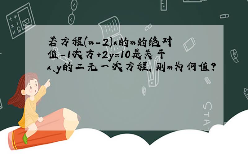 若方程(m-2)x的m的绝对值-1次方+2y=10是关于x、y的二元一次方程,则m为何值?