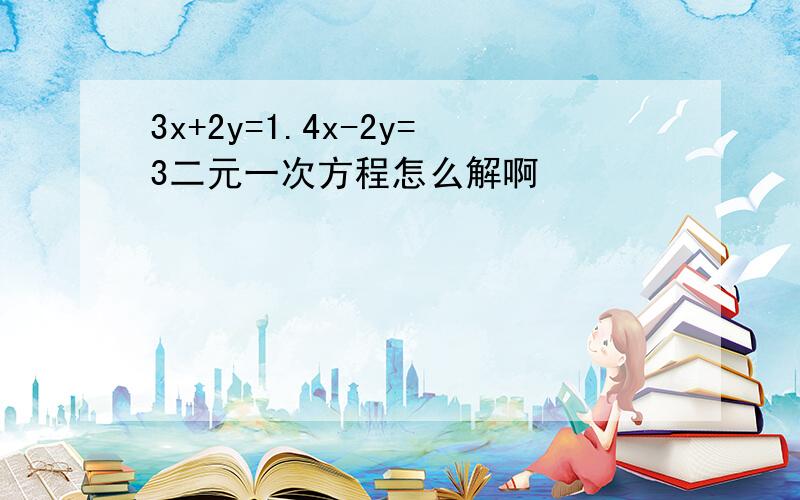 3x+2y=1.4x-2y=3二元一次方程怎么解啊