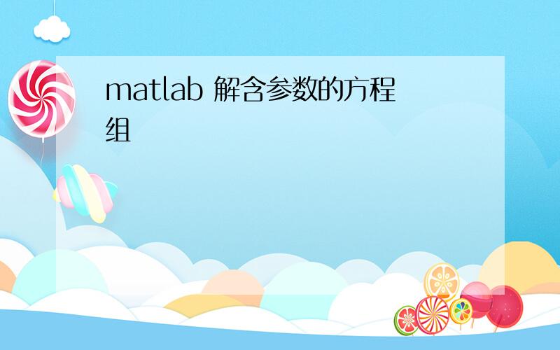 matlab 解含参数的方程组