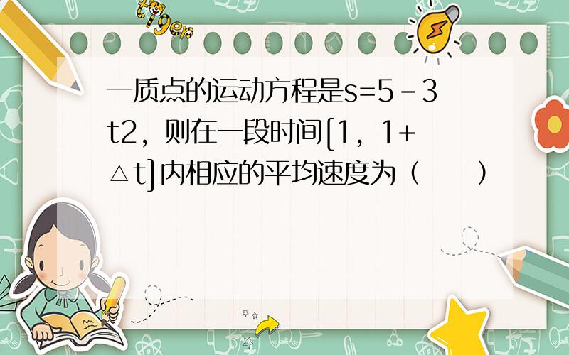 一质点的运动方程是s=5-3t2，则在一段时间[1，1+△t]内相应的平均速度为（　　）