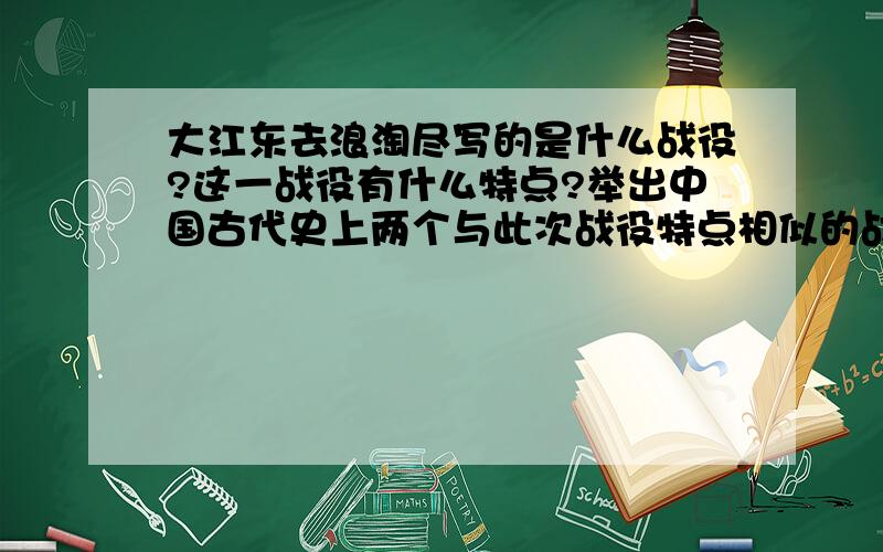 大江东去浪淘尽写的是什么战役?这一战役有什么特点?举出中国古代史上两个与此次战役特点相似的战役