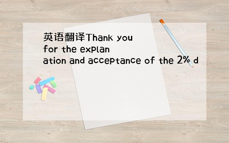 英语翻译Thank you for the explanation and acceptance of the 2% d