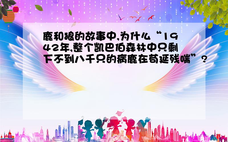 鹿和狼的故事中,为什么“1942年,整个凯巴伯森林中只剩下不到八千只的病鹿在苟延残喘”?