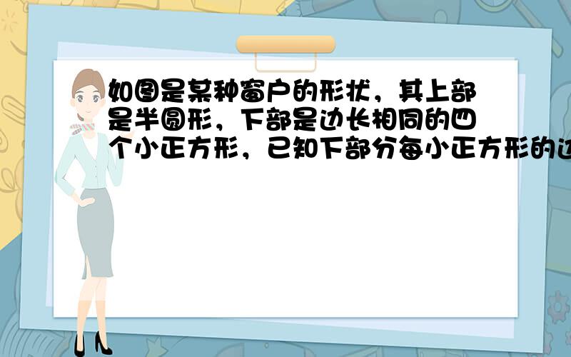 如图是某种窗户的形状，其上部是半圆形，下部是边长相同的四个小正方形，已知下部分每小正方形的边长为a米，求：