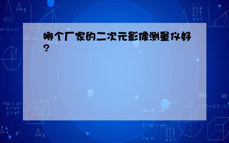 哪个厂家的二次元影像测量仪好?