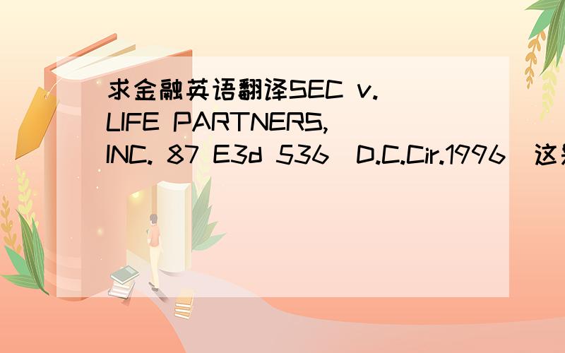 求金融英语翻译SEC v. LIFE PARTNERS,INC. 87 E3d 536(D.C.Cir.1996)这是一