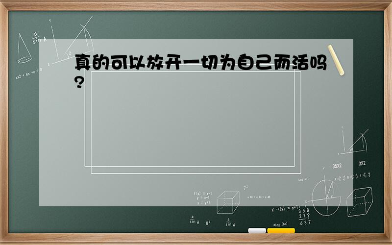 真的可以放开一切为自己而活吗?