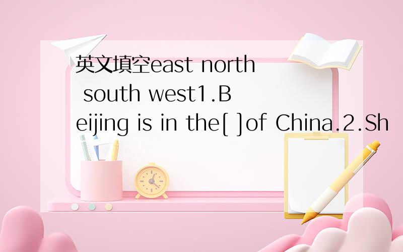 英文填空east north south west1.Beijing is in the[ ]of China.2.Sh