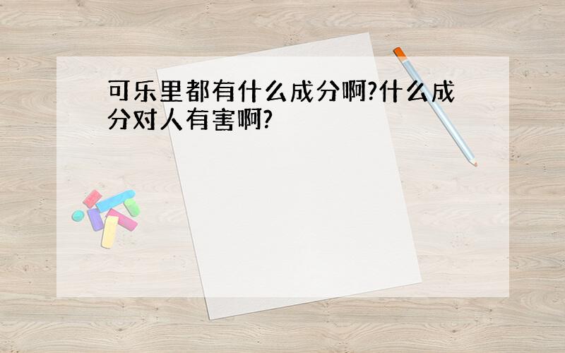 可乐里都有什么成分啊?什么成分对人有害啊?