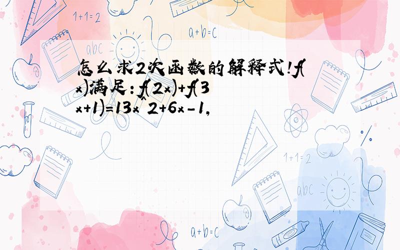 怎么求2次函数的解释式!f(x)满足：f(2x)+f(3x+1)=13x^2+6x-1,