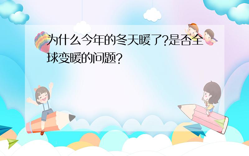 为什么今年的冬天暖了?是否全球变暖的问题?