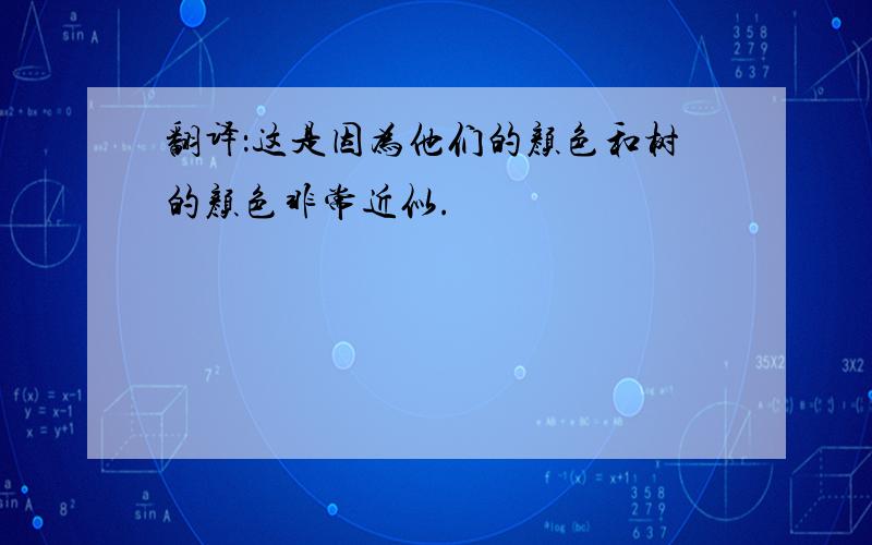 翻译：这是因为他们的颜色和树的颜色非常近似.