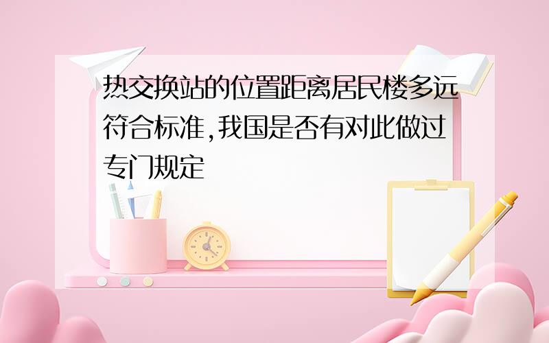 热交换站的位置距离居民楼多远符合标准,我国是否有对此做过专门规定