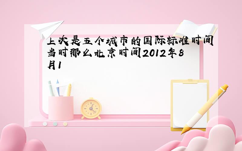 上次是五个城市的国际标准时间当时那么北京时间2012年8月1