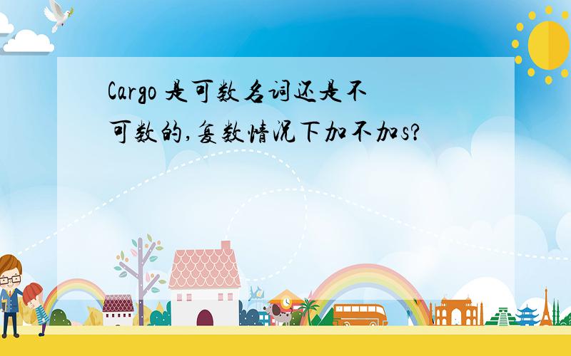 Cargo 是可数名词还是不可数的,复数情况下加不加s?