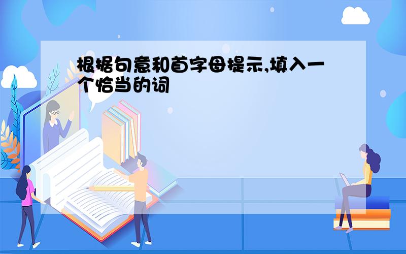 根据句意和首字母提示,填入一个恰当的词