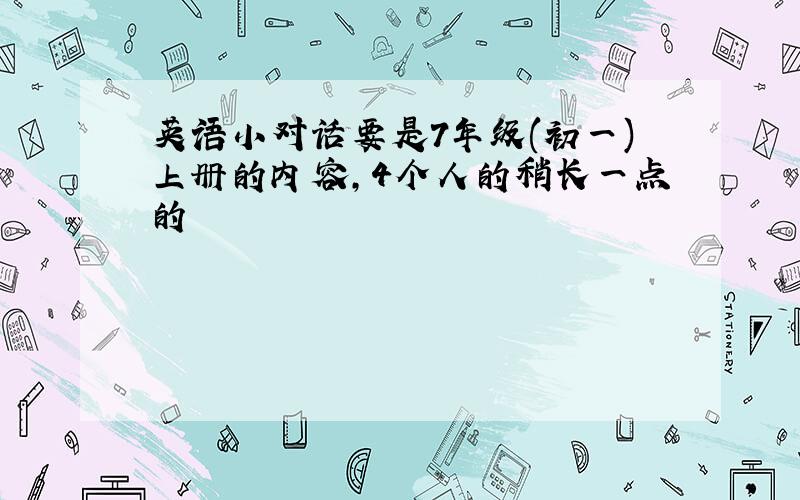 英语小对话要是7年级(初一)上册的内容,4个人的稍长一点的