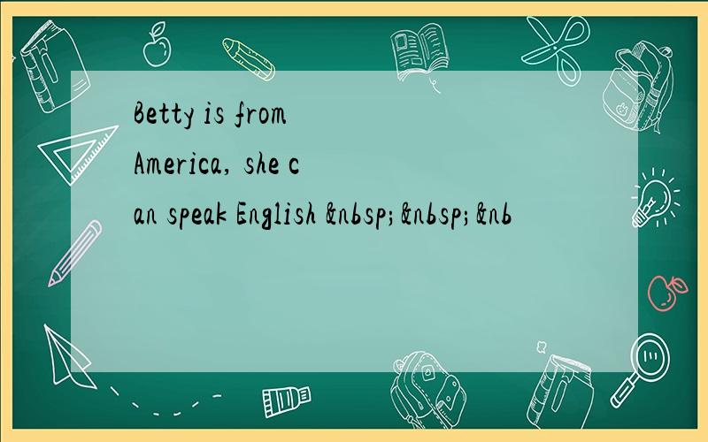 Betty is from America, she can speak English   &nb