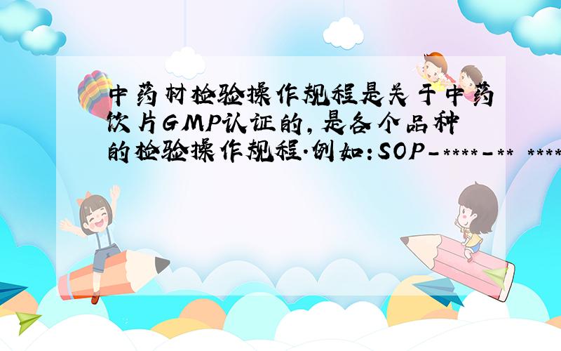 中药材检验操作规程是关于中药饮片GMP认证的,是各个品种的检验操作规程.例如:SOP-****-** *****检验操作