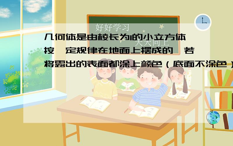 几何体是由棱长为1的小立方体按一定规律在地面上摆成的,若将露出的表面都涂上颜色（底面不涂色）,