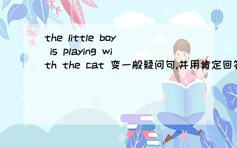 the little boy is playing with the cat 变一般疑问句,并用肯定回答