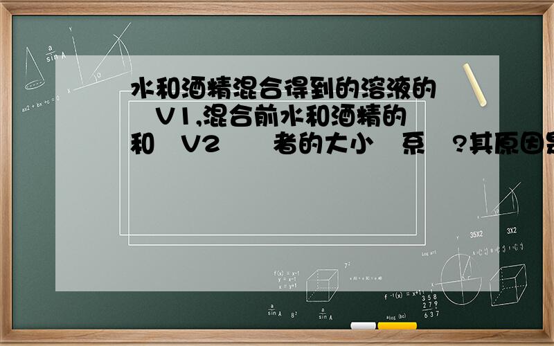 將水和酒精混合得到的溶液的體積為V1,混合前水和酒精的體積和為V2則兩者的大小關系為?其原因是?