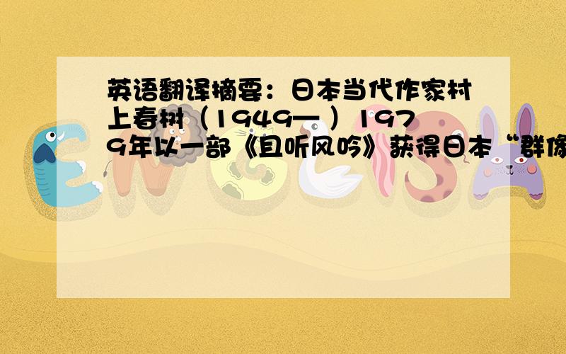 英语翻译摘要：日本当代作家村上春树（1949— ）1979年以一部《且听风吟》获得日本“群像新人奖”,而让其蜚声海内外的