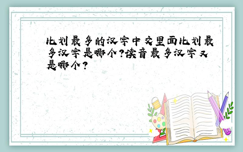 比划最多的汉字中文里面比划最多汉字是哪个?读音最多汉字又是哪个?