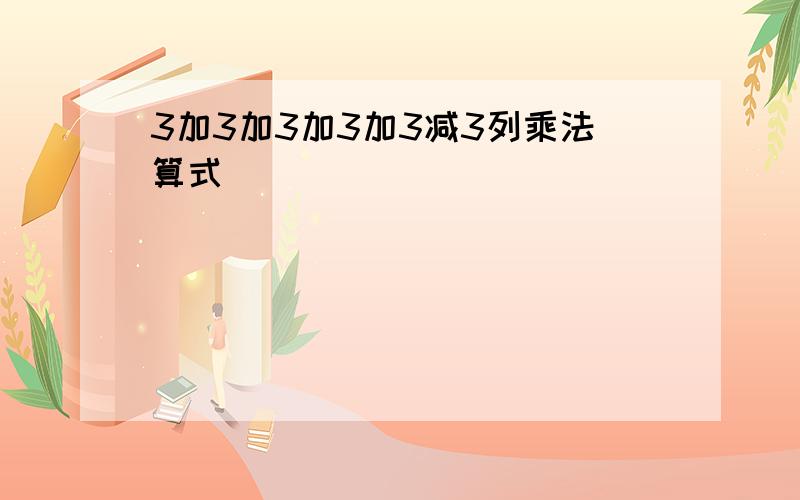 3加3加3加3加3减3列乘法算式