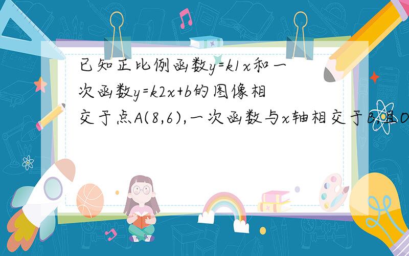 已知正比例函数y=k1x和一次函数y=k2x+b的图像相交于点A(8,6),一次函数与x轴相交于B,且OB=0.6OA,