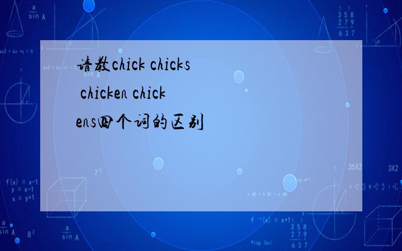 请教chick chicks chicken chickens四个词的区别