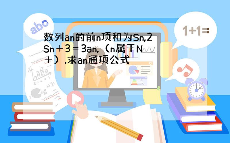 数列an的前n项和为Sn,2Sn＋3＝3an,（n属于N＋）.求an通项公式