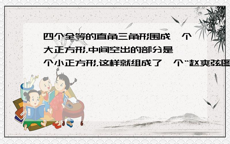 四个全等的直角三角形围成一个大正方形，中间空出的部分是一个小正方形，这样就组成了一个“赵爽弦图”（如图）．如果小正方形面