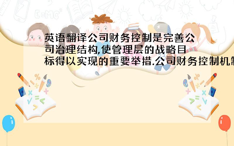 英语翻译公司财务控制是完善公司治理结构,使管理层的战略目标得以实现的重要举措.公司财务控制机制不健全或失效造成的损失在实