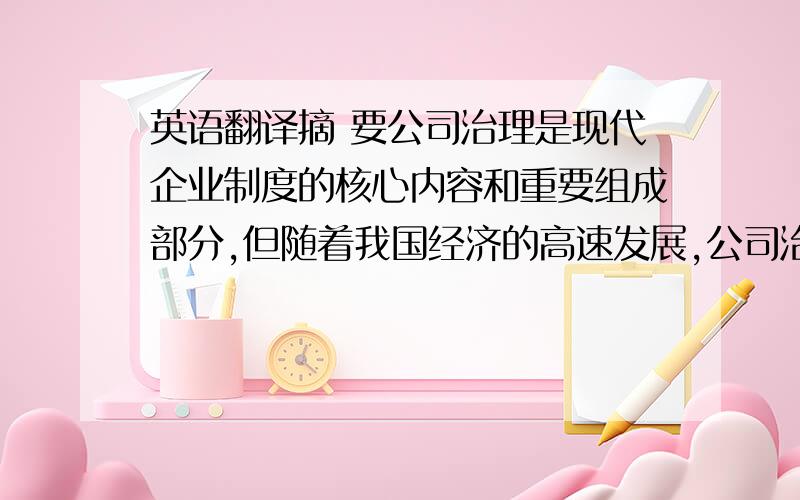 英语翻译摘 要公司治理是现代企业制度的核心内容和重要组成部分,但随着我国经济的高速发展,公司治理结构问题也日益严重,不但