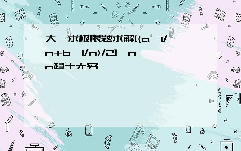 大一求极限题求解[(a^1/n+b^1/n)/2]^n,n趋于无穷