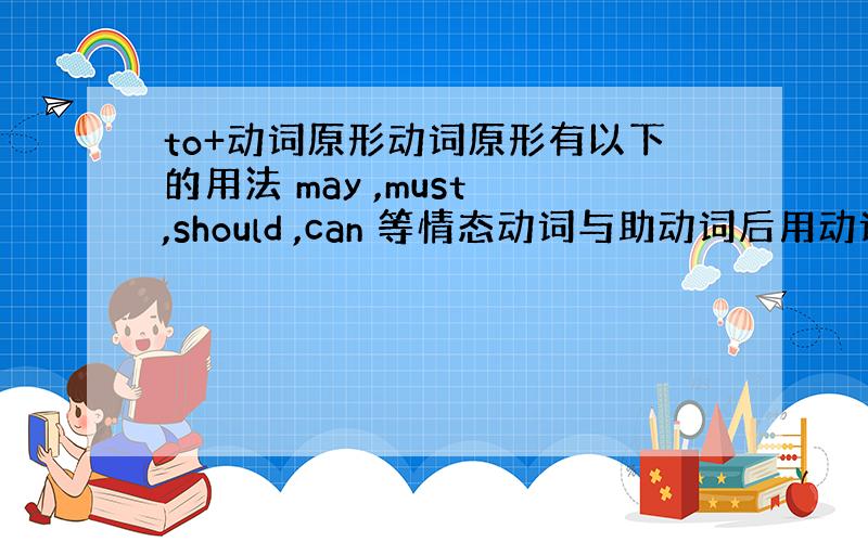 to+动词原形动词原形有以下的用法 may ,must ,should ,can 等情态动词与助动词后用动词原形 Wil