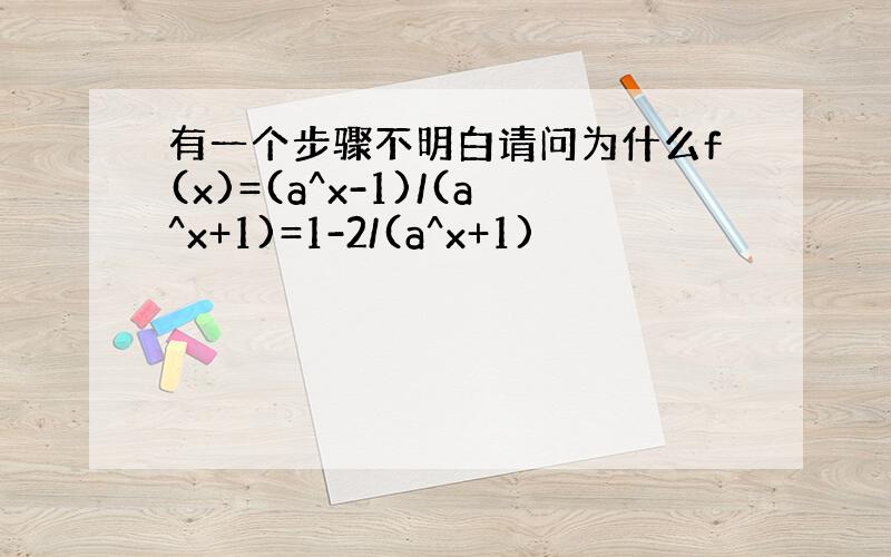 有一个步骤不明白请问为什么f(x)=(a^x-1)/(a^x+1)=1-2/(a^x+1)