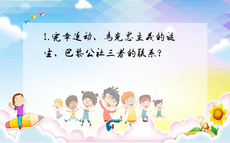 1.宪章运动、马克思主义的诞生、巴黎公社三者的联系?