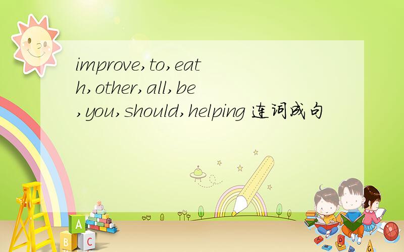 improve,to,eath,other,all,be,you,should,helping 连词成句