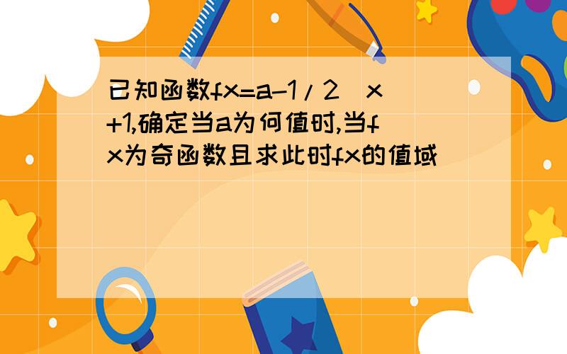 已知函数fx=a-1/2^x+1,确定当a为何值时,当fx为奇函数且求此时fx的值域