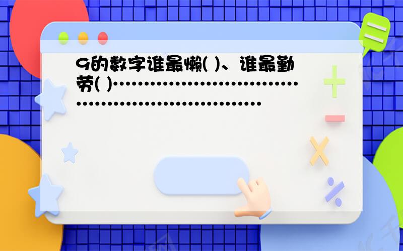 9的数字谁最懒( )、谁最勤劳( )……………………………………………………