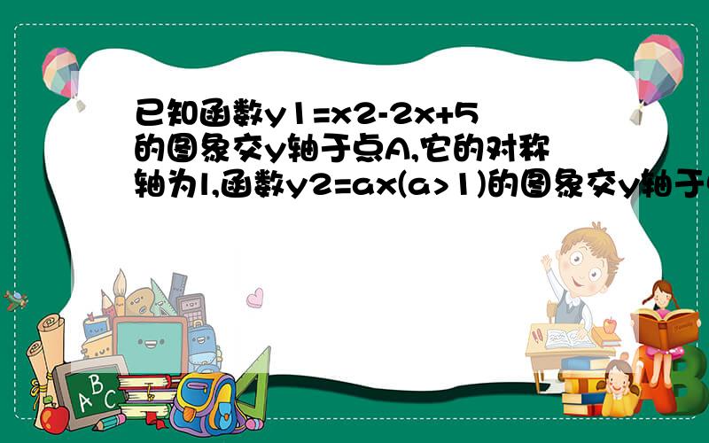 已知函数y1=x2-2x+5的图象交y轴于点A,它的对称轴为l,函数y2=ax(a>1)的图象交y轴于点B,切交l于点C