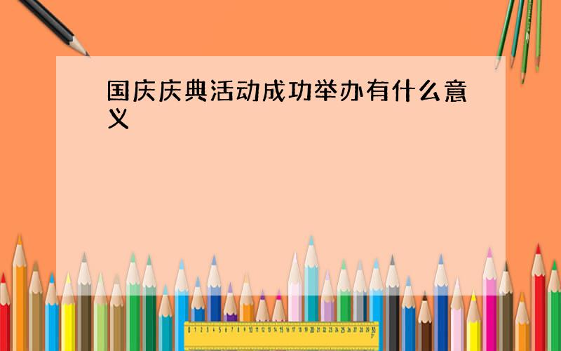 国庆庆典活动成功举办有什么意义