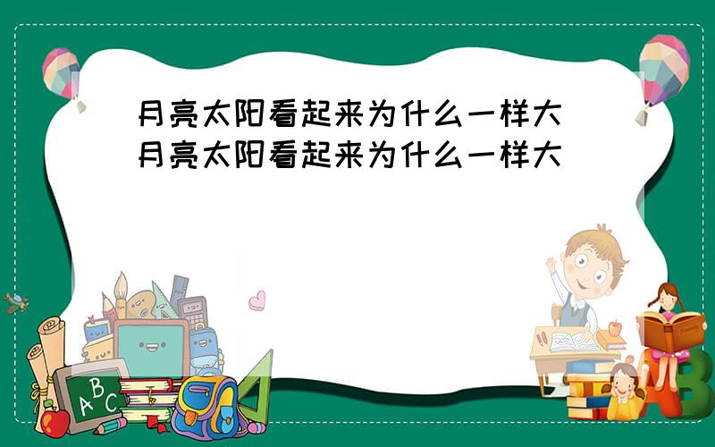 月亮太阳看起来为什么一样大 月亮太阳看起来为什么一样大